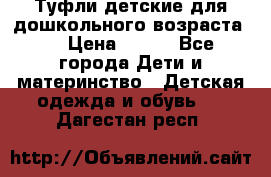 Туфли детские для дошкольного возраста.  › Цена ­ 800 - Все города Дети и материнство » Детская одежда и обувь   . Дагестан респ.